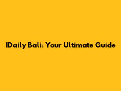 IDaily Bali: Your Ultimate Guide