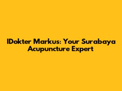 IDokter Markus: Your Surabaya Acupuncture Expert