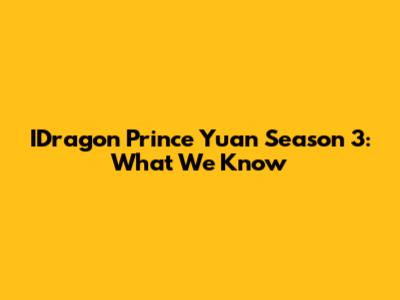 IDragon Prince Yuan Season 3: What We Know