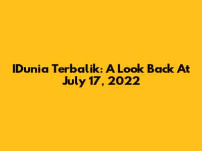 IDunia Terbalik: A Look Back At July 17, 2022