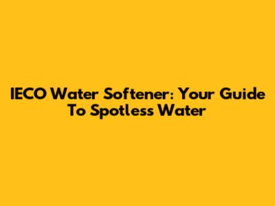 IECO Water Softener: Your Guide To Spotless Water