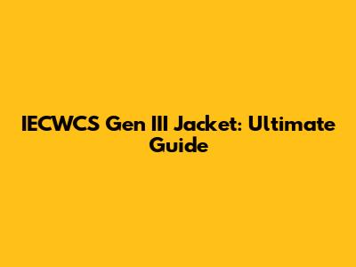 IECWCS Gen III Jacket: Ultimate Guide