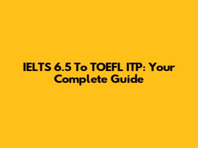 IELTS 6.5 To TOEFL ITP: Your Complete Guide