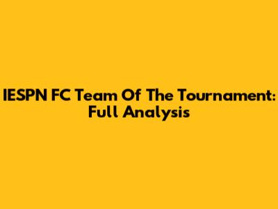 IESPN FC Team Of The Tournament: Full Analysis