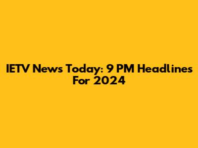 IETV News Today: 9 PM Headlines For 2024