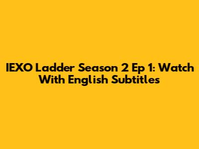 IEXO Ladder Season 2 Ep 1: Watch With English Subtitles
