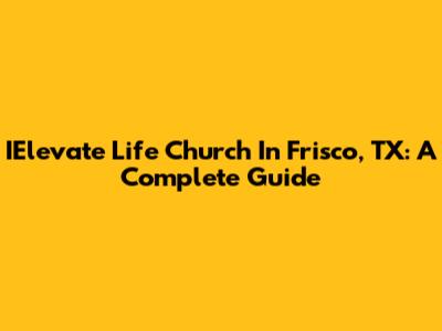 IElevate Life Church In Frisco, TX: A Complete Guide