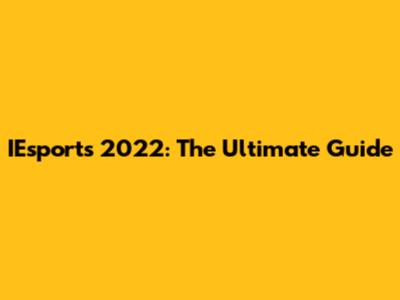 IEsports 2022: The Ultimate Guide