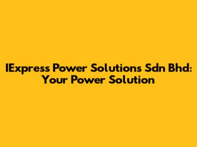 IExpress Power Solutions Sdn Bhd: Your Power Solution