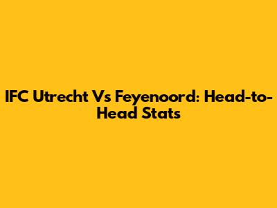 IFC Utrecht Vs Feyenoord: Head-to-Head Stats