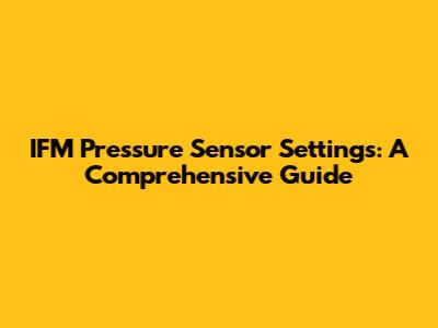 IFM Pressure Sensor Settings: A Comprehensive Guide