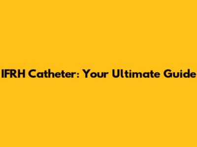 IFRH Catheter: Your Ultimate Guide