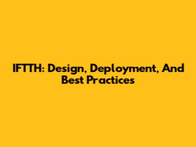 IFTTH: Design, Deployment, And Best Practices