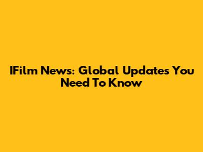 IFilm News: Global Updates You Need To Know