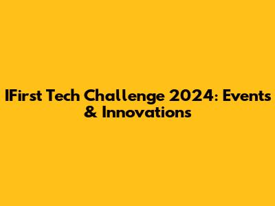 IFirst Tech Challenge 2024: Events & Innovations