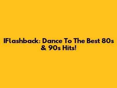 IFlashback: Dance To The Best 80s & 90s Hits!