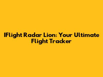 IFlight Radar Lion: Your Ultimate Flight Tracker