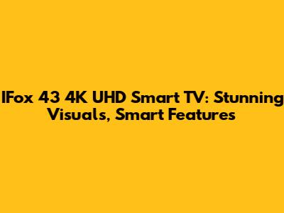 IFox 43" 4K UHD Smart TV: Stunning Visuals, Smart Features