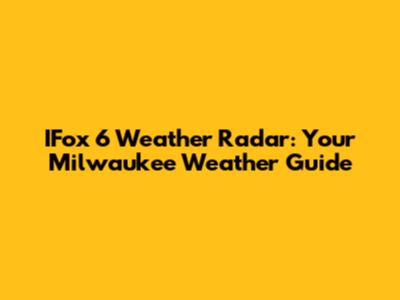IFox 6 Weather Radar: Your Milwaukee Weather Guide