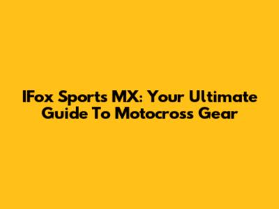 IFox Sports MX: Your Ultimate Guide To Motocross Gear