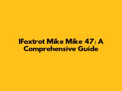 IFoxtrot Mike Mike 47: A Comprehensive Guide