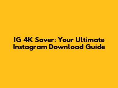 IG 4K Saver: Your Ultimate Instagram Download Guide