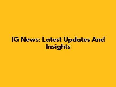 IG News: Latest Updates And Insights