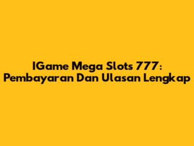 IGame Mega Slots 777: Pembayaran Dan Ulasan Lengkap