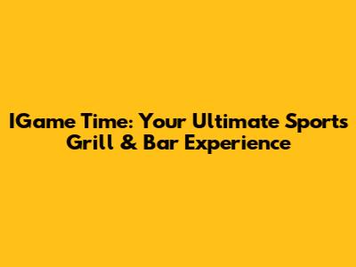 IGame Time: Your Ultimate Sports Grill & Bar Experience