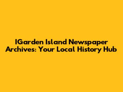 IGarden Island Newspaper Archives: Your Local History Hub