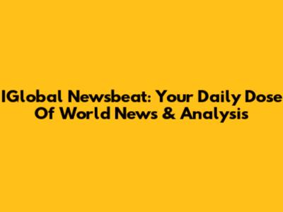 IGlobal Newsbeat: Your Daily Dose Of World News & Analysis