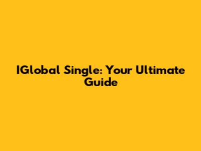 IGlobal Single: Your Ultimate Guide