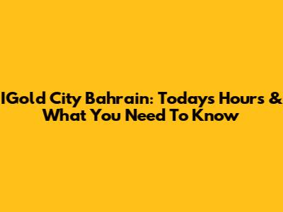 IGold City Bahrain: Today's Hours & What You Need To Know