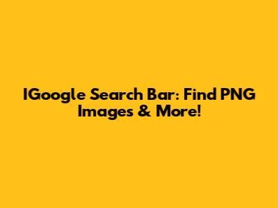 IGoogle Search Bar: Find PNG Images & More!