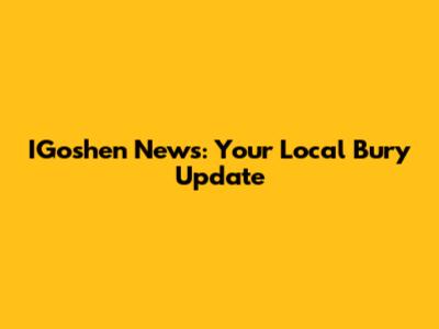 IGoshen News: Your Local Bury Update