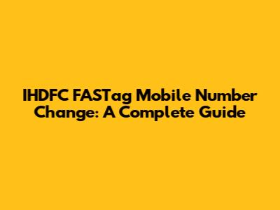 IHDFC FASTag Mobile Number Change: A Complete Guide