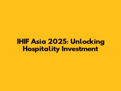 IHIF Asia 2025: Unlocking Hospitality Investment