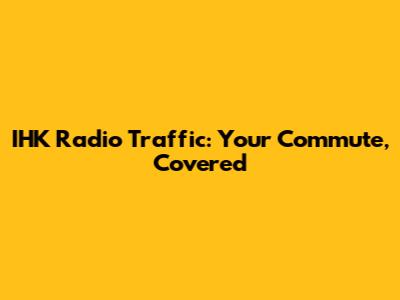IHK Radio Traffic: Your Commute, Covered
