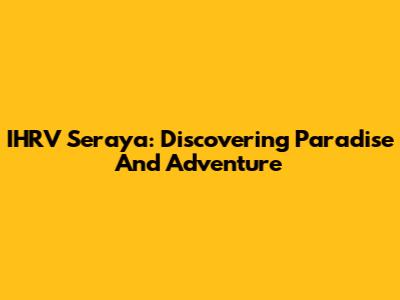 IHRV Seraya: Discovering Paradise And Adventure