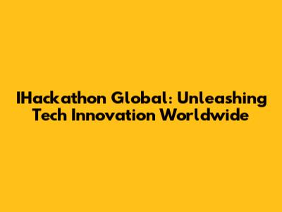 IHackathon Global: Unleashing Tech Innovation Worldwide