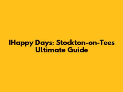 IHappy Days: Stockton-on-Tees' Ultimate Guide
