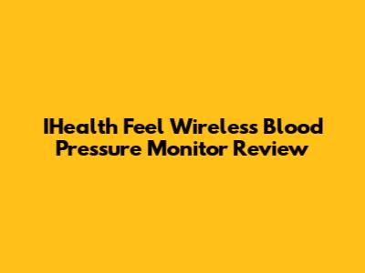 IHealth Feel Wireless Blood Pressure Monitor Review