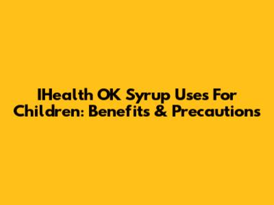 IHealth OK Syrup Uses For Children: Benefits & Precautions