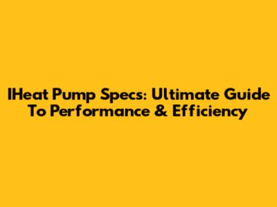 IHeat Pump Specs: Ultimate Guide To Performance & Efficiency
