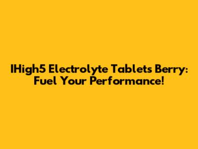 IHigh5 Electrolyte Tablets Berry: Fuel Your Performance!