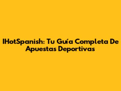 IHotSpanish: Tu Guía Completa De Apuestas Deportivas