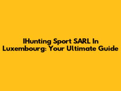 IHunting Sport SARL In Luxembourg: Your Ultimate Guide