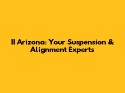 II Arizona: Your Suspension & Alignment Experts