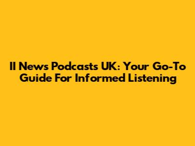 II News Podcasts UK: Your Go-To Guide For Informed Listening