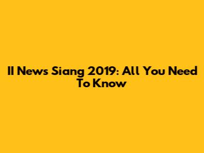 II News Siang 2019: All You Need To Know